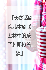长春话剧院儿童剧《密林中的孩子》即将首演
