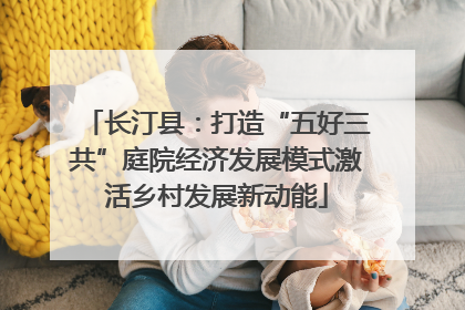 长汀县：打造“五好三共”庭院经济发展模式激活乡村发展新动能