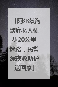 阿尔兹海默症老人徒步20公里迷路，民警深夜救助护送回家
