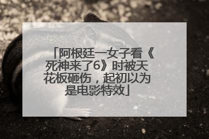 阿根廷一女子看《死神来了6》时被天花板砸伤，起初以为是电影特效