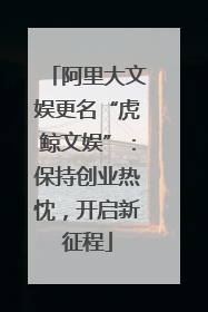 阿里大文娱更名“虎鲸文娱”：保持创业热忱，开启新征程