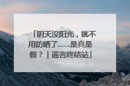 阴天没阳光，就不用防晒了……是真是假？｜谣言终结站