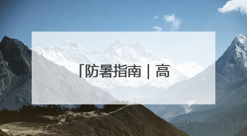 防暑指南｜高温天别忽视身体发出这些信号