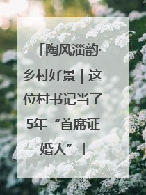 陶风淄韵·乡村好景｜这位村书记当了5年“首席证婚人”