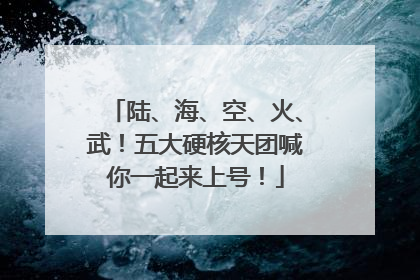 陆、海、空、火、武！五大硬核天团喊你一起来上号！