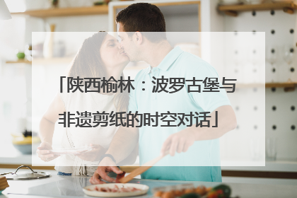 陕西榆林：波罗古堡与非遗剪纸的时空对话