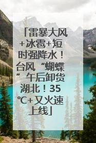 雷暴大风+冰雹+短时强降水！台风“蝴蝶”午后卸货湖北！35℃+又火速上线