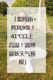 雷阵雨+阵风9级！41℃以上高温！淄博最新天气预报