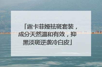 露卡菲娅祛斑套装，成分天然温和有效，抑黑淡斑逆袭冷白皮