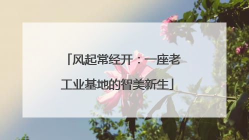 风起常经开：一座老工业基地的智美新生