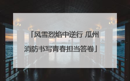风雪烈焰中逆行 瓜州消防书写青春担当答卷