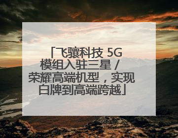 飞骧科技 5G 模组入驻三星 / 荣耀高端机型，实现白牌到高端跨越