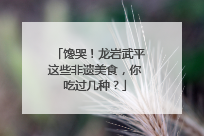 馋哭！龙岩武平这些非遗美食，你吃过几种？
