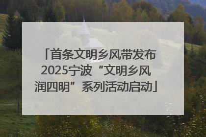 首条文明乡风带发布 2025宁波“文明乡风润四明”系列活动启动