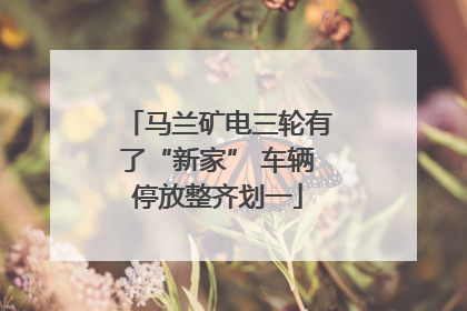 马兰矿电三轮有了“新家” 车辆停放整齐划一