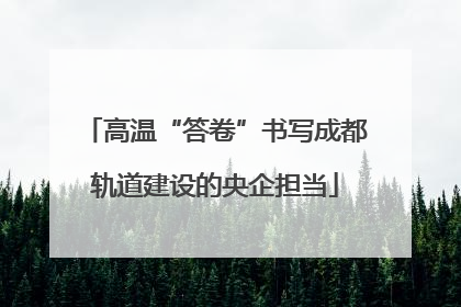 高温“答卷”书写成都轨道建设的央企担当