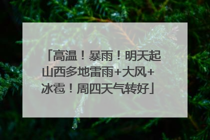 高温！暴雨！明天起山西多地雷雨+大风+冰雹！周四天气转好