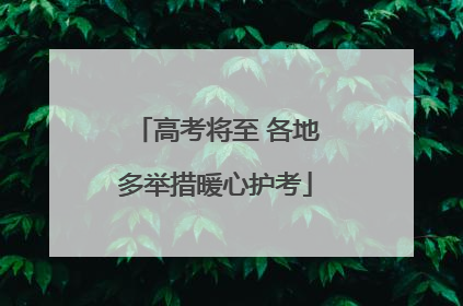 高考将至 各地多举措暖心护考