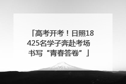 高考开考！日照18425名学子奔赴考场书写“青春答卷”