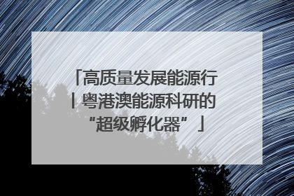 高质量发展能源行丨粤港澳能源科研的“超级孵化器”