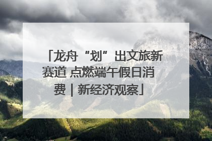 龙舟“划”出文旅新赛道 点燃端午假日消费｜新经济观察