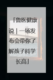 鲁医健康说｜一场发布会带你了解孩子科学长高