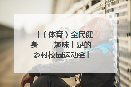 （体育）全民健身——趣味十足的乡村校园运动会
