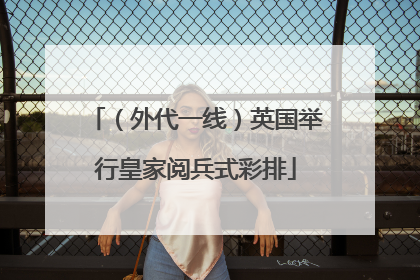 （外代一线）英国举行皇家阅兵式彩排