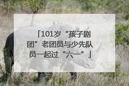 101岁“孩子剧团”老团员与少先队员一起过“六一”