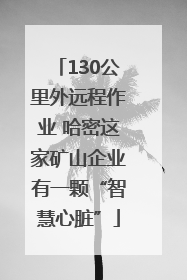 130公里外远程作业 哈密这家矿山企业有一颗“智慧心脏”