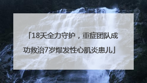 18天全力守护，重症团队成功救治7岁爆发性心肌炎患儿