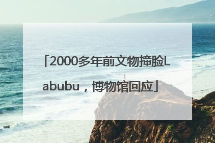 2000多年前文物撞脸Labubu，博物馆回应