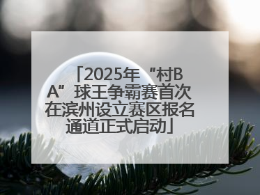 2025年“村BA”球王争霸赛首次在滨州设立赛区报名通道正式启动
