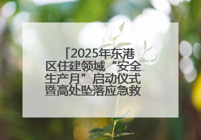 2025年东港区住建领域“安全生产月”启动仪式暨高处坠落应急救援演练活动举行