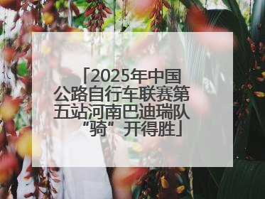 2025年中国公路自行车联赛第五站河南巴迪瑞队“骑”开得胜