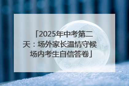 2025年中考第二天：场外家长温情守候 场内考生自信答卷