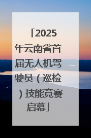 2025年云南省首届无人机驾驶员（巡检）技能竞赛启幕