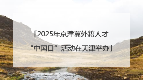 2025年京津冀外籍人才“中国日”活动在天津举办