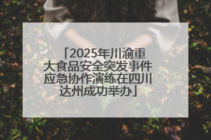 2025年川渝重大食品安全突发事件应急协作演练在四川达州成功举办