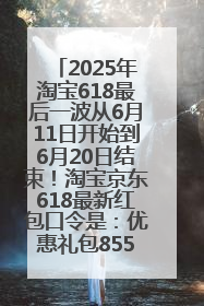2025年淘宝618最后一波从6月11日开始到6月20日结束！淘宝京东618最新红包口令是：优惠礼包855