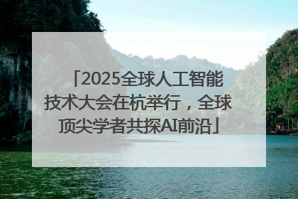 2025全球人工智能技术大会在杭举行，全球顶尖学者共探AI前沿