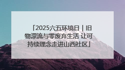 2025六五环境日｜旧物漂流与零废弃生活 让可持续理念走进山西社区