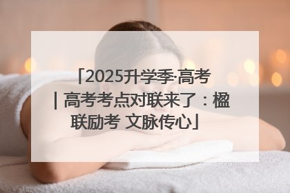 2025升学季·高考｜高考考点对联来了：楹联励考 文脉传心