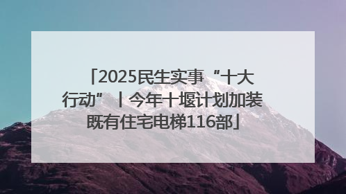 2025民生实事“十大行动”丨今年十堰计划加装既有住宅电梯116部