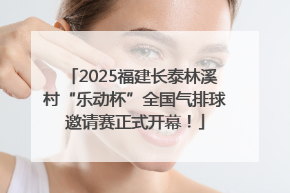 2025福建长泰林溪村“乐动杯”全国气排球邀请赛正式开幕！