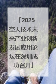 2025空天技术未来产业创新发展应用论坛在深圳成功召开