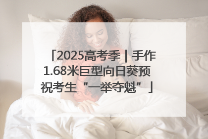 2025高考季｜手作1.68米巨型向日葵预祝考生“一举夺魁”