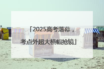 2025高考落幕，考点外超大横幅抢镜