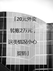 20元外卖转账2万元，这类情况小心提防