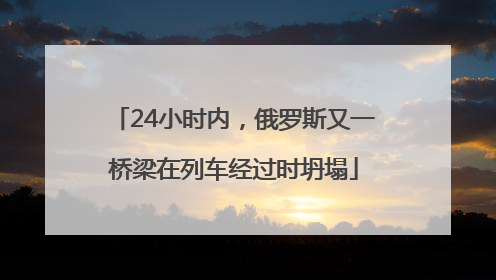 24小时内，俄罗斯又一桥梁在列车经过时坍塌